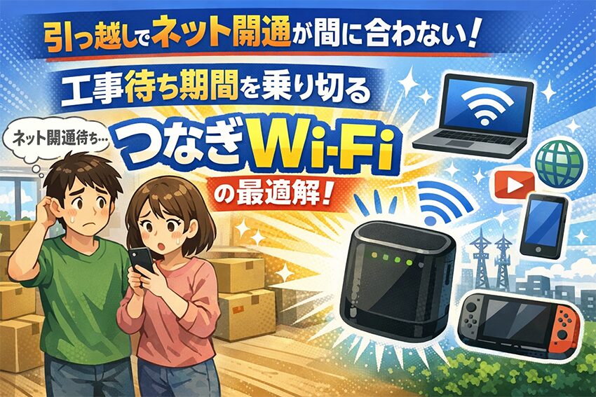 引っ越しでネット開通が間に合わない！工事待ち期間を乗り切る「つなぎWi-Fi」の最適解